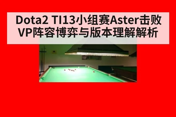 Dota2 TI13小组赛Aster击败VP阵容博弈与版本理解解析