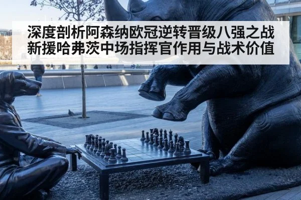 深度剖析阿森纳欧冠逆转晋级八强之战 新援哈弗茨中场指挥官作用与战术价值